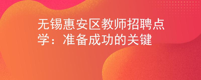 无锡惠安区教师招聘点学：准备成功的关键