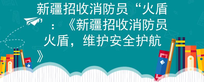 新疆招收消防员“火盾”：《新疆招收消防员 火盾，维护安全护航》