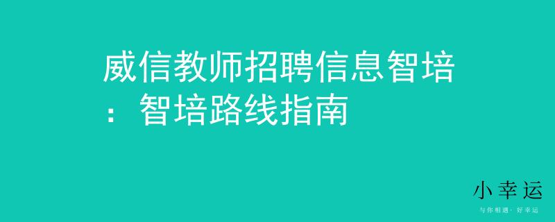 威信教师招聘信息智培：智培路线指南