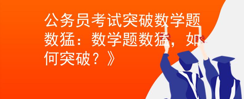 公务员考试突破数学题数猛：数学题数猛，如何突破？》
