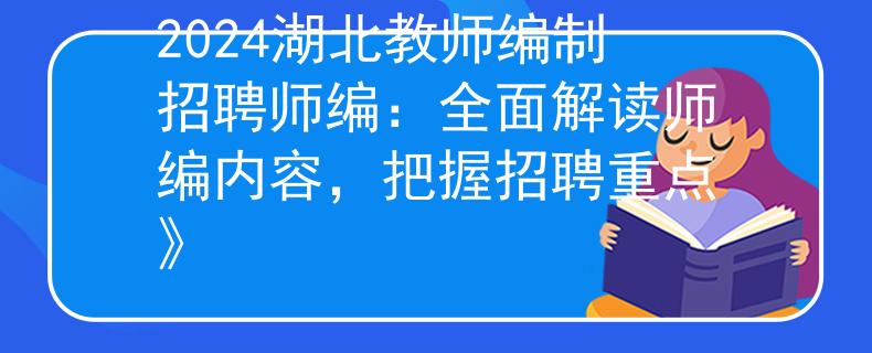 2024湖北教师编制招聘师编：全面解读师编内容，把握招聘重点》