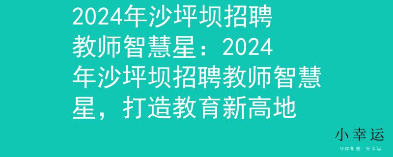 2024年沙坪坝招聘教师智慧星：2024年沙坪坝招聘教师智慧星，打造教育新高地