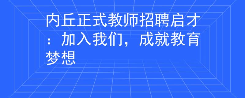 内丘正式教师招聘启才：加入我们，成就教育梦想