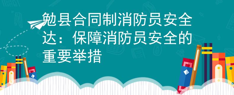勉县合同制消防员安全达：保障消防员安全的重要举措