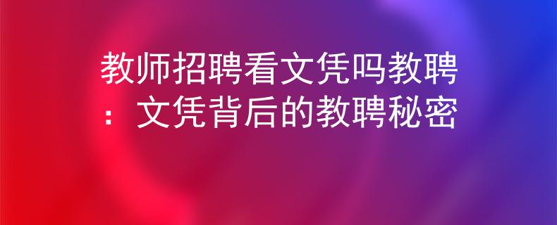 教师招聘看文凭吗教聘：文凭背后的教聘秘密
