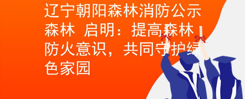 辽宁朝阳森林消防公示森林 启明：提高森林防火意识，共同守护绿色家园