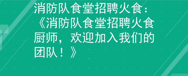 消防队食堂招聘火食：《消防队食堂招聘火食厨师，欢迎加入我们的团队！》