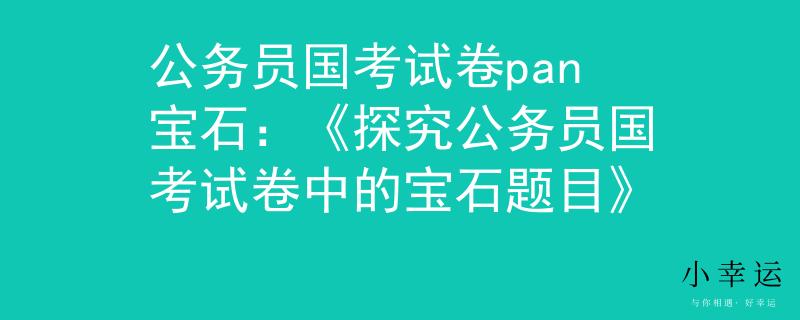 公务员国考试卷pan宝石：《探究公务员国考试卷中的宝石题目》