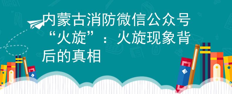 内蒙古消防微信公众号“火旋”：火旋现象背后的真相