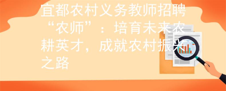 宜都农村义务教师招聘“农师”：培育未来农耕英才，成就农村振兴之路