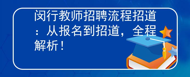 闵行教师招聘流程招道：从报名到招道，全程解析！