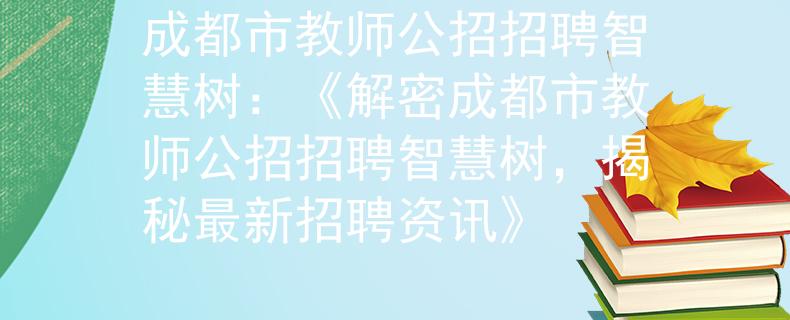 成都市教师公招招聘智慧树：《解密成都市教师公招招聘智慧树，揭秘最新招聘资讯》