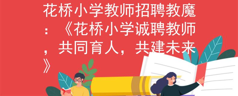 花桥小学教师招聘教魔：《花桥小学诚聘教师，共同育人，共建未来》