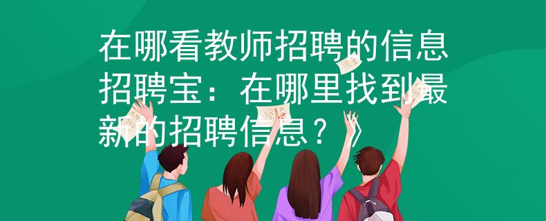 在哪看教师招聘的信息招聘宝：在哪里找到最新的招聘信息？》