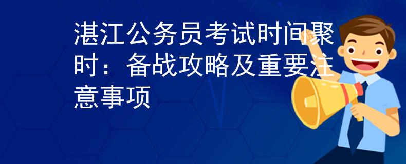 湛江公务员考试时间聚时：备战攻略及重要注意事项