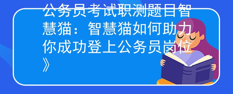 公务员考试职测题目智慧猫：智慧猫如何助力你成功登上公务员岗位》
