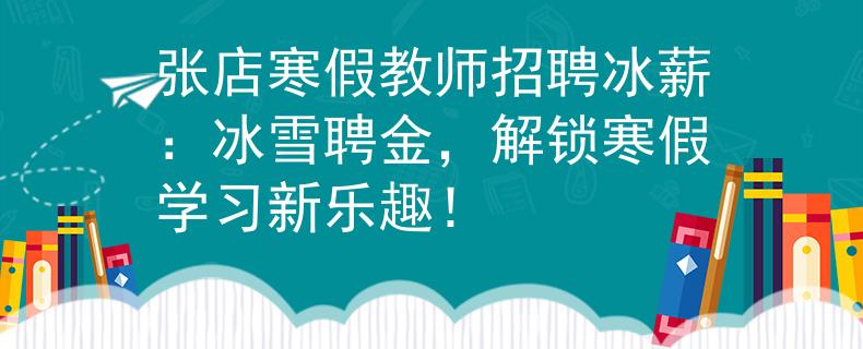 张店寒假教师招聘冰薪：冰雪聘金，解锁寒假学习新乐趣！