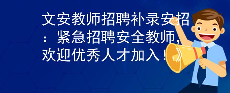文安教师招聘补录安招：紧急招聘安全教师，欢迎优秀人才加入！》