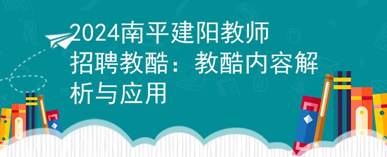 2024南平建阳教师招聘教酷：教酷内容解析与应用