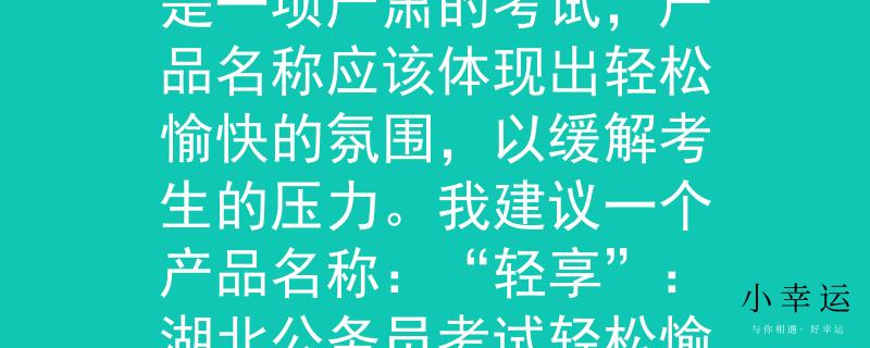 湖北公务员考试好考吗考虑到湖北公务员考试是一项严肃的考试，产品名称应该体现出轻松愉快的氛围，以缓解考生的压力。我建议一个产品名称：“轻享”：湖北公务员考试轻松愉快，享受学习的乐趣