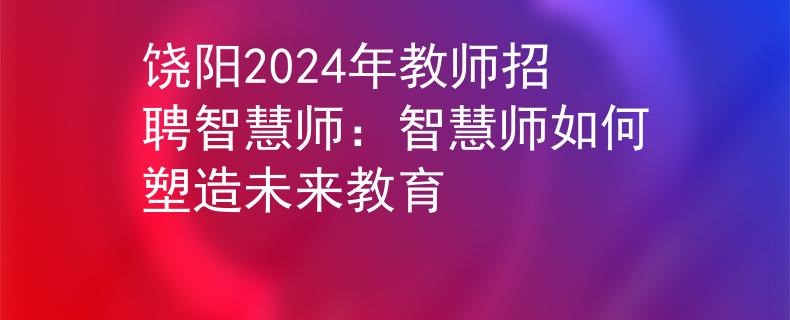 饶阳2024年教师招聘智慧师：智慧师如何塑造未来教育
