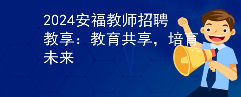 2024安福教师招聘教享：教育共享，培育未来