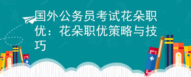 国外公务员考试花朵职优：花朵职优策略与技巧