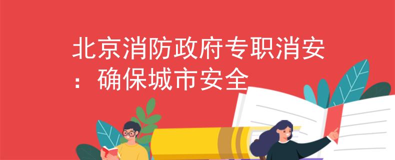 北京消防政府专职消安：确保城市安全