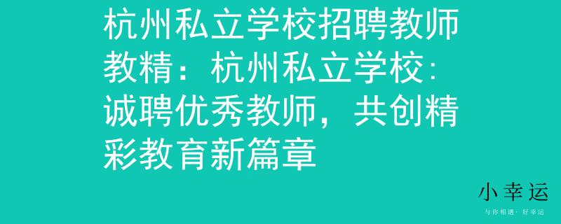 杭州私立学校招聘教师教精：杭州私立学校:诚聘优秀教师，共创精彩教育新篇章