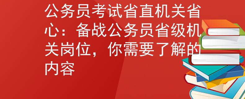 公务员考试省直机关省心：备战公务员省级机关岗位，你需要了解的内容