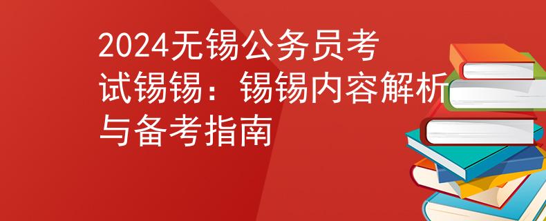 2024无锡公务员考试锡锡：锡锡内容解析与备考指南