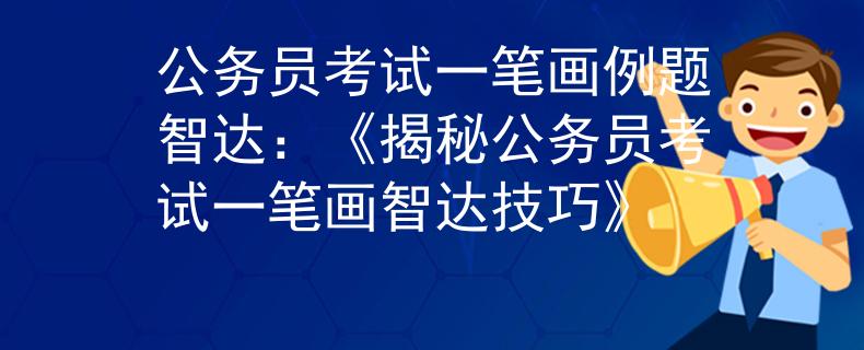 公务员考试一笔画例题智达：《揭秘公务员考试一笔画智达技巧》