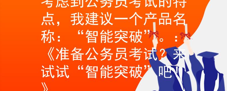三个月公务员考试准备考虑到公务员考试的特点，我建议一个产品名称：“智能突破”。：《准备公务员考试？来试试“智能突破”吧！》