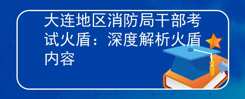 大连地区消防局干部考试火盾：深度解析火盾内容