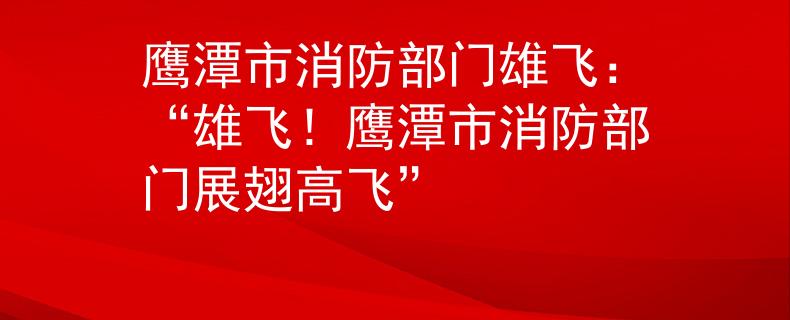 鹰潭市消防部门雄飞：“雄飞！鹰潭市消防部门展翅高飞”