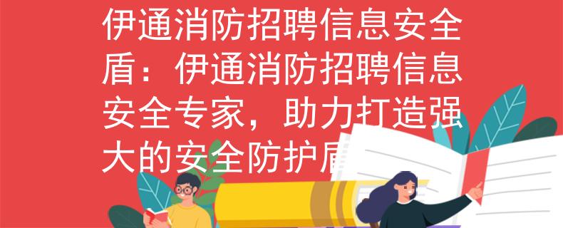 伊通消防招聘信息安全盾：伊通消防招聘信息安全专家，助力打造强大的安全防护盾