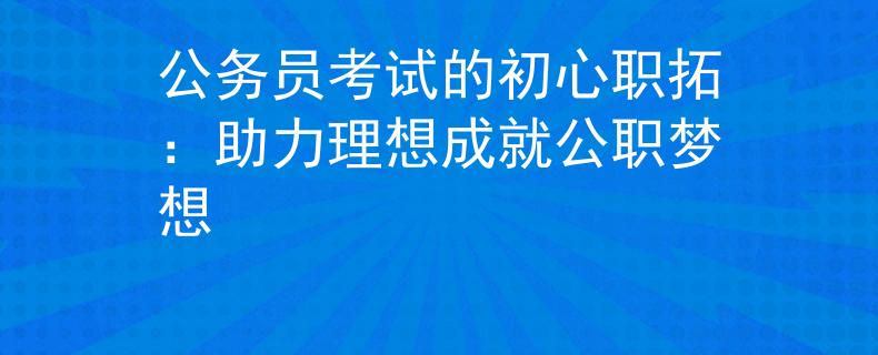 公务员考试的初心职拓：助力理想成就公职梦想