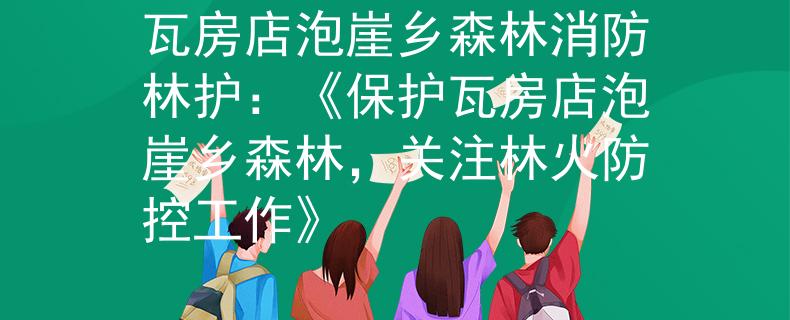 瓦房店泡崖乡森林消防林护：《保护瓦房店泡崖乡森林，关注林火防控工作》