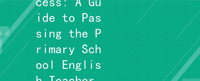 小学英语教师招聘考试英辅：Preparing for Success: A Guide to Passing the Primary School English Teacher Recruitment Exam