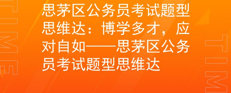 思茅区公务员考试题型思维达：博学多才，应对自如——思茅区公务员考试题型思维达