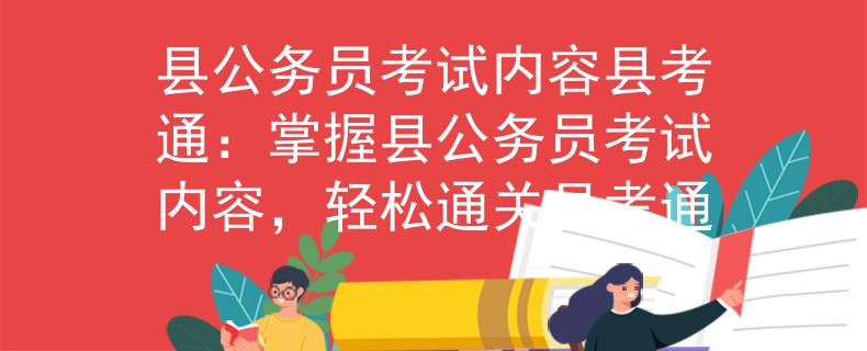 县公务员考试内容县考通：掌握县公务员考试内容，轻松通关县考通