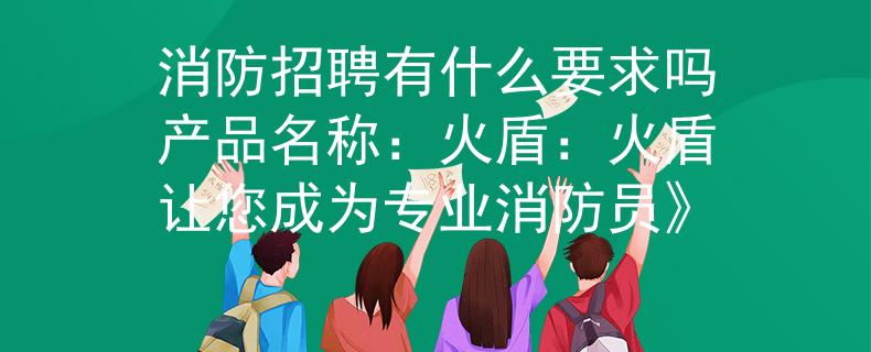 消防招聘有什么要求吗产品名称：火盾：火盾让您成为专业消防员》