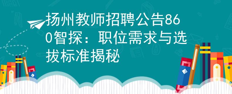 扬州教师招聘公告860智探：职位需求与选拔标准揭秘