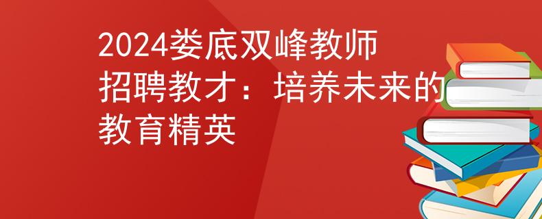 2024娄底双峰教师招聘教才：培养未来的教育精英
