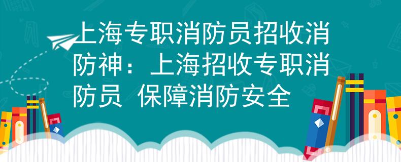 上海专职消防员招收消防神：上海招收专职消防员 保障消防安全