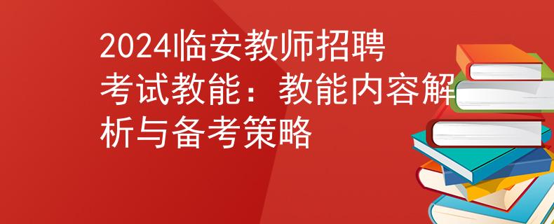 2024临安教师招聘考试教能：教能内容解析与备考策略