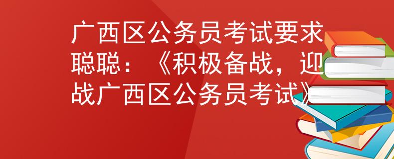广西区公务员考试要求聪聪：《积极备战，迎战广西区公务员考试》