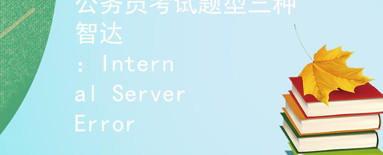 公务员考试题型三种 智达
：Internal Server Error