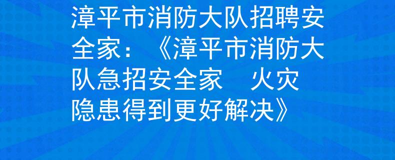 漳平市消防大队招聘安全家：《漳平市消防大队急招安全家  火灾隐患得到更好解决》