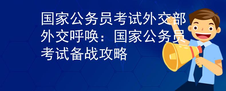 国家公务员考试外交部外交呼唤：国家公务员考试备战攻略